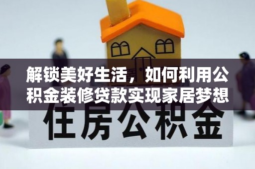 小金解锁美好生活，如何利用公积金装修贷款实现家居梦想