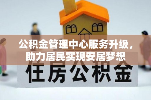 小金公积金管理中心服务升级，助力居民实现安居梦想