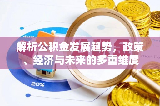 小金解析公积金发展趋势，政策、经济与未来的多重维度