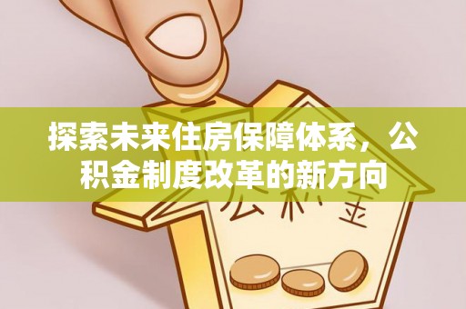 小金探索未来住房保障体系，公积金制度改革的新方向