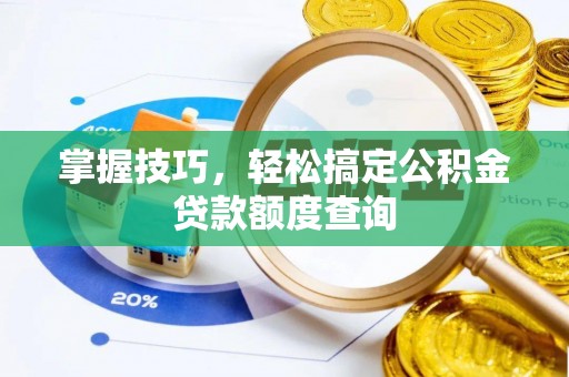 小金掌握技巧，轻松搞定公积金贷款额度查询
