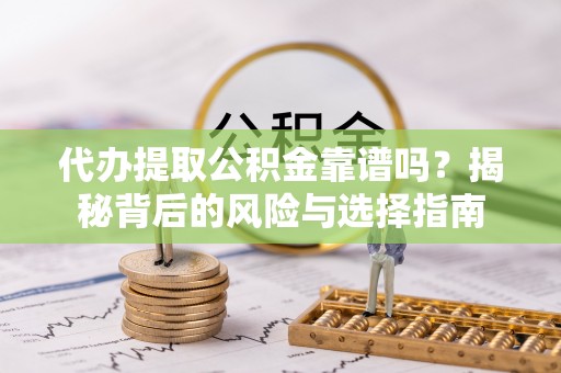 小金代办提取公积金靠谱吗？揭秘背后的风险与选择指南