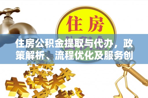 小金住房公积金提取与代办，政策解析、流程优化及服务创新