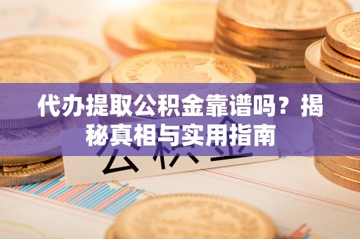 小金代办提取公积金靠谱吗？揭秘真相与实用指南