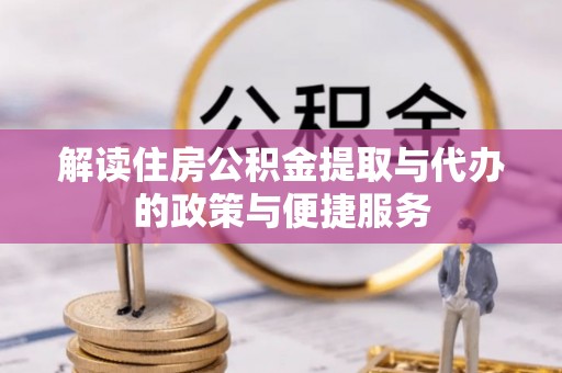 小金解读住房公积金提取与代办的政策与便捷服务