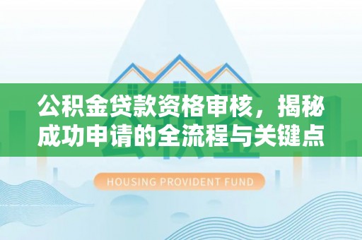 小金公积金贷款资格审核，揭秘成功申请的全流程与关键点