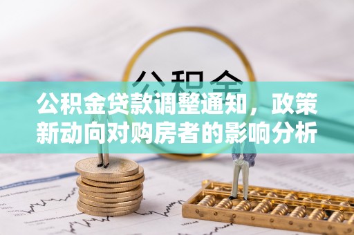 小金公积金贷款调整通知，政策新动向对购房者的影响分析