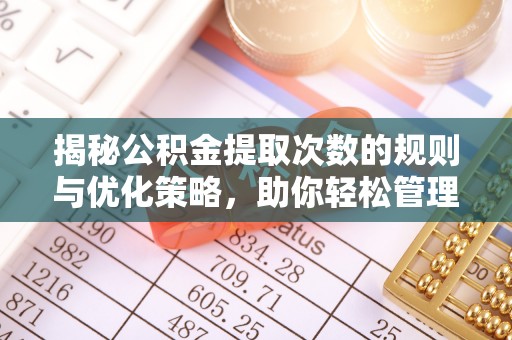 小金揭秘公积金提取次数的规则与优化策略，助你轻松管理财务