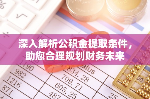 小金深入解析公积金提取条件，助您合理规划财务未来