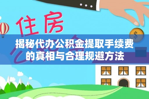 小金揭秘代办公积金提取手续费的真相与合理规避方法