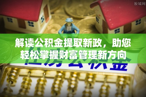 小金解读公积金提取新政，助您轻松掌握财富管理新方向