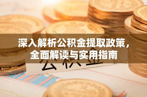 小金深入解析公积金提取政策，全面解读与实用指南