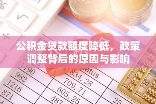 小金公积金贷款额度降低，政策调整背后的原因与影响