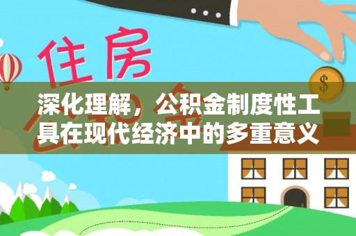小金深化理解，公积金制度性工具在现代经济中的多重意义