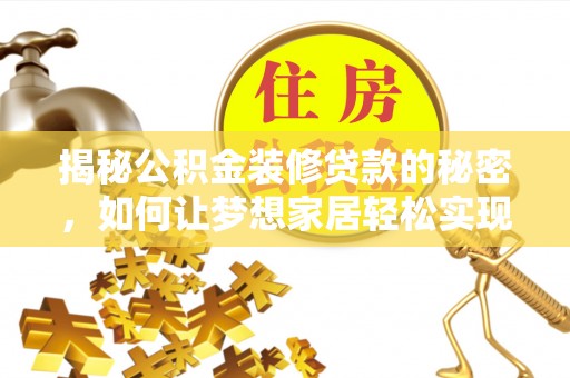 小金揭秘公积金装修贷款的秘密，如何让梦想家居轻松实现？