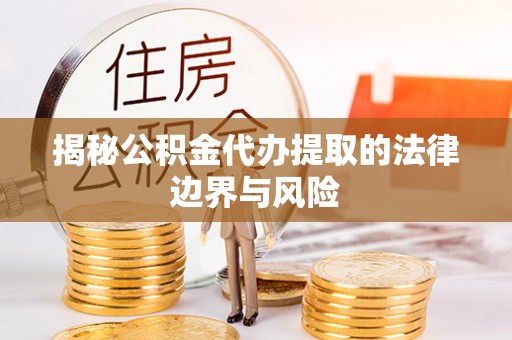 小金揭秘公积金代办提取的法律边界与风险
