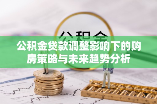 小金公积金贷款调整影响下的购房策略与未来趋势分析