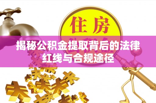 小金揭秘公积金提取背后的法律红线与合规途径