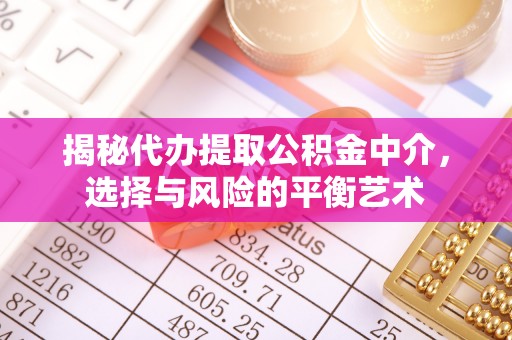 小金揭秘代办提取公积金中介，选择与风险的平衡艺术