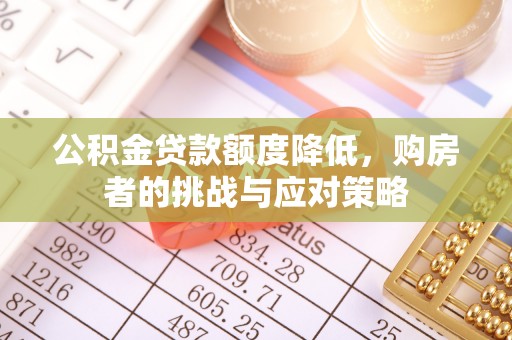 小金公积金贷款额度降低，购房者的挑战与应对策略