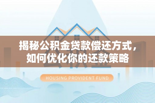小金揭秘公积金贷款偿还方式，如何优化你的还款策略