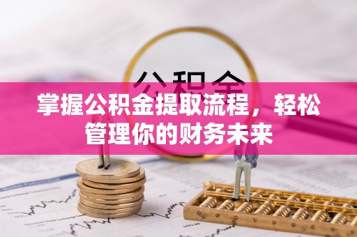 小金掌握公积金提取流程，轻松管理你的财务未来