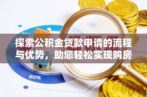 小金探索公积金贷款申请的流程与优势，助您轻松实现购房梦想
