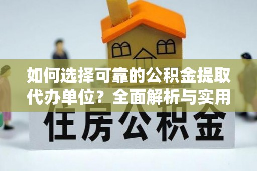 小金如何选择可靠的公积金提取代办单位？全面解析与实用建议