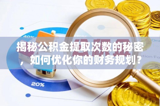 小金揭秘公积金提取次数的秘密，如何优化你的财务规划？