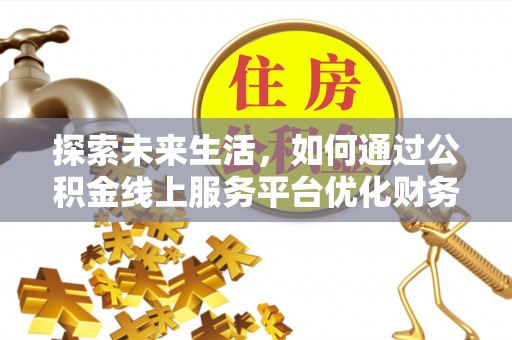 小金探索未来生活，如何通过公积金线上服务平台优化财务管理