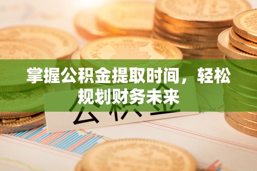 小金掌握公积金提取时间，轻松规划财务未来