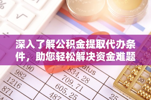 小金深入了解公积金提取代办条件，助您轻松解决资金难题