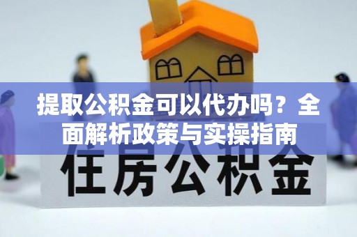 小金提取公积金可以代办吗？全面解析政策与实操指南