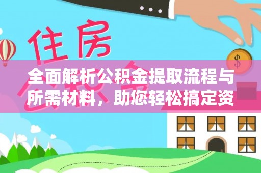 小金全面解析公积金提取流程与所需材料，助您轻松搞定资金提取