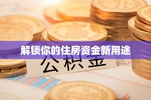 小金解锁你的住房资金新用途