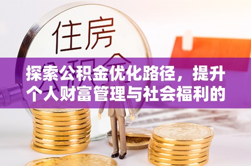小金探索公积金优化路径，提升个人财富管理与社会福利的双赢之道
