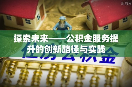 小金探索未来——公积金服务提升的创新路径与实践