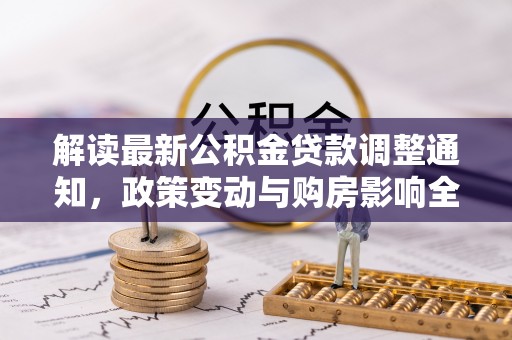 小金解读最新公积金贷款调整通知，政策变动与购房影响全解析