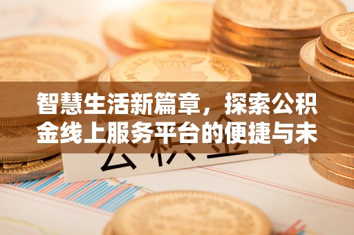小金智慧生活新篇章，探索公积金线上服务平台的便捷与未来