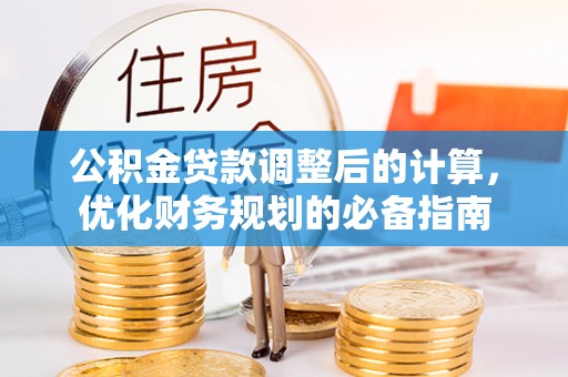 小金公积金贷款调整后的计算，优化财务规划的必备指南
