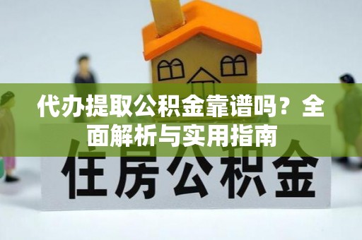 小金代办提取公积金靠谱吗？全面解析与实用指南