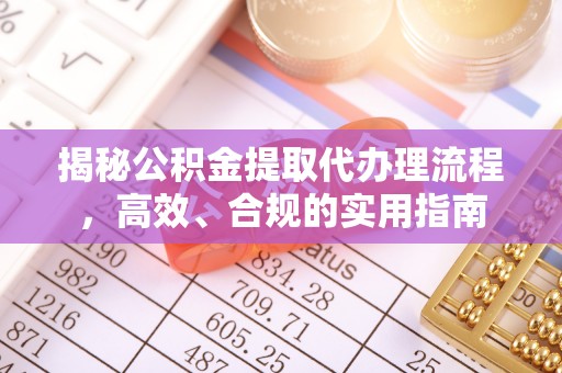 小金揭秘公积金提取代办理流程，高效、合规的实用指南