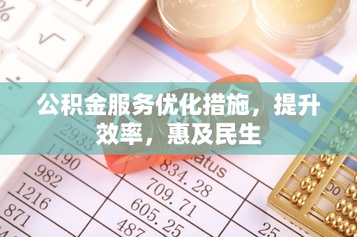 小金公积金服务优化措施，提升效率，惠及民生