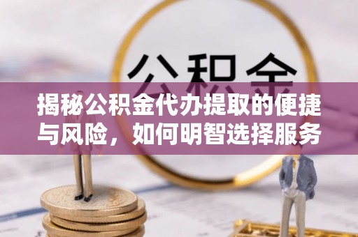 小金揭秘公积金代办提取的便捷与风险，如何明智选择服务？