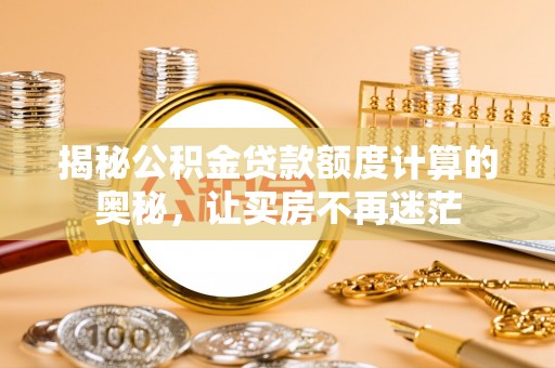 小金揭秘公积金贷款额度计算的奥秘，让买房不再迷茫