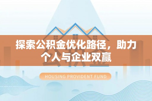 小金探索公积金优化路径，助力个人与企业双赢