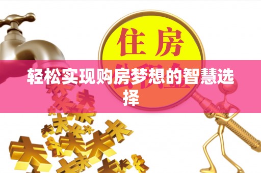 小金轻松实现购房梦想的智慧选择