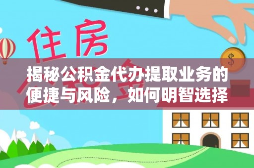 小金揭秘公积金代办提取业务的便捷与风险，如何明智选择？