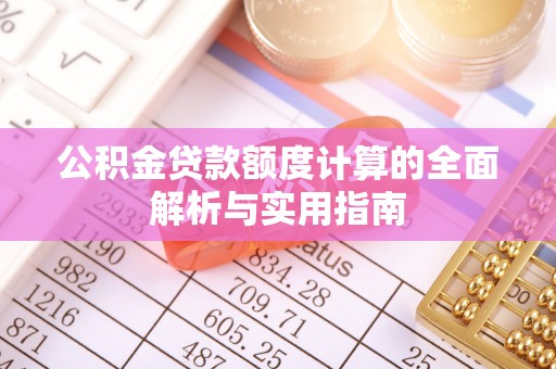 小金公积金贷款额度计算的全面解析与实用指南