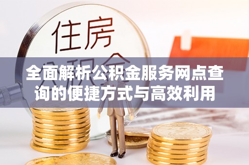小金全面解析公积金服务网点查询的便捷方式与高效利用